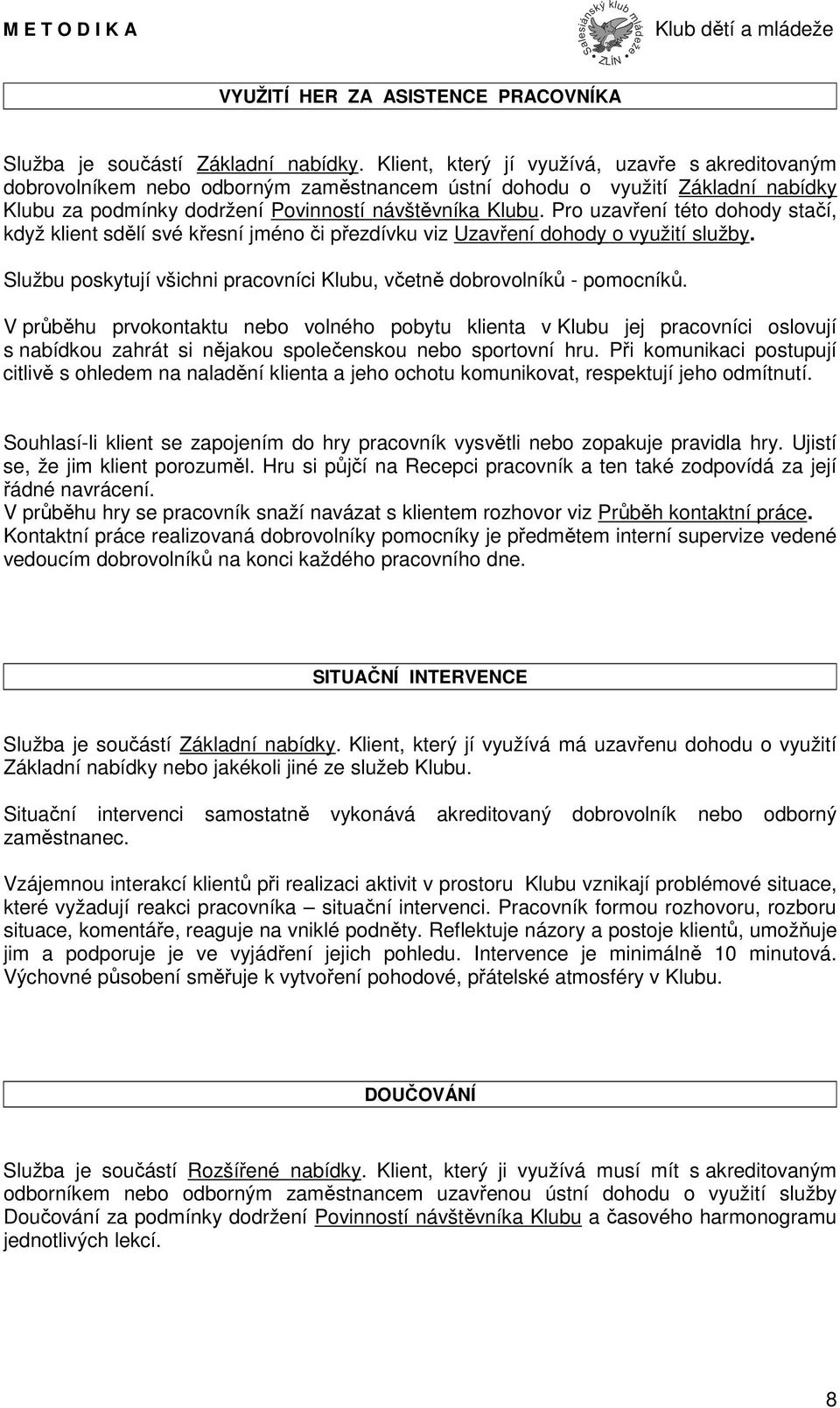 Pro uzavření této dohody stačí, když klient sdělí své křesní jméno či přezdívku viz Uzavření dohody o využití služby. Službu poskytují všichni pracovníci Klubu, včetně dobrovolníků - pomocníků.