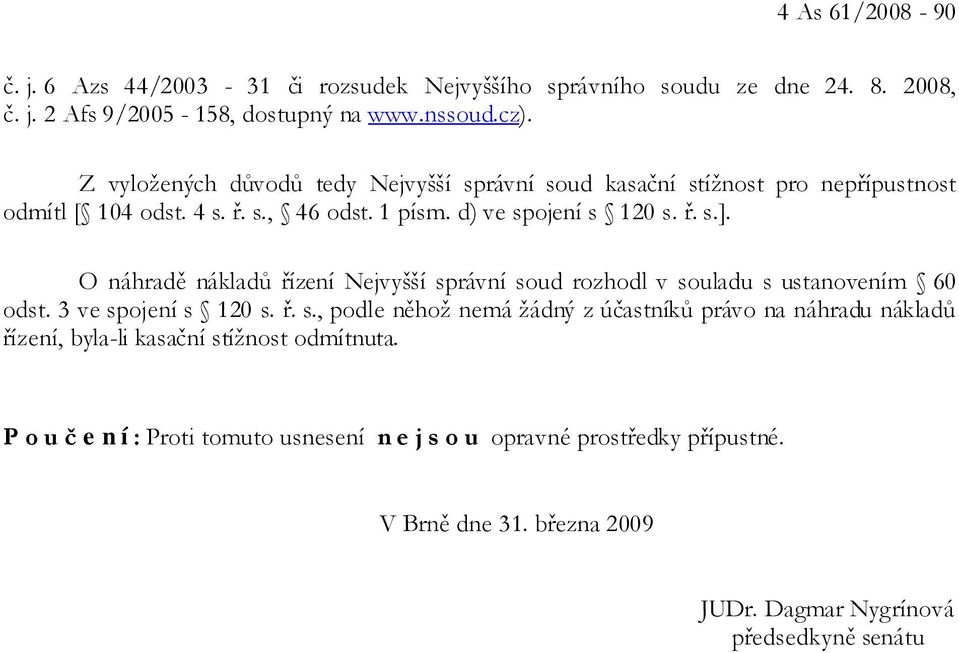 O náhradě nákladů řízení Nejvyšší správní soud rozhodl v souladu s ustanovením 60 odst. 3 ve spojení s 120 s. ř. s., podle něhož nemá žádný z účastníků právo na náhradu nákladů řízení, byla-li kasační stížnost odmítnuta.