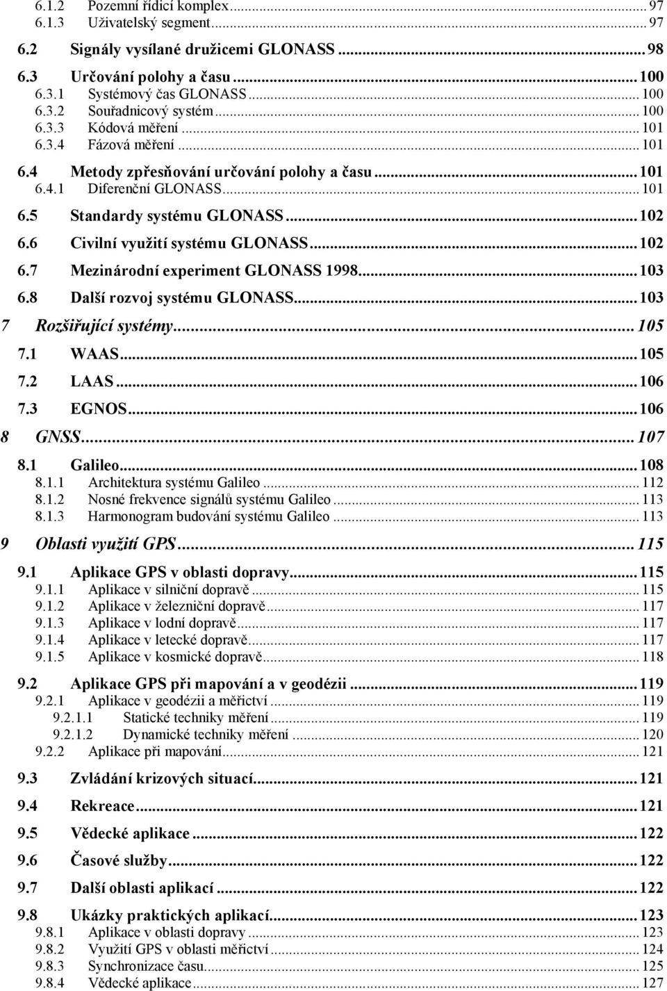 6 Civilní využití systému GLONASS...102 6.7 Mezinárodní experiment GLONASS 1998...103 6.8 Další rozvoj systému GLONASS...103 7 Rozšiřující systémy...105 7.1 WAAS...105 7.2 LAAS...106 7.3 EGNOS.