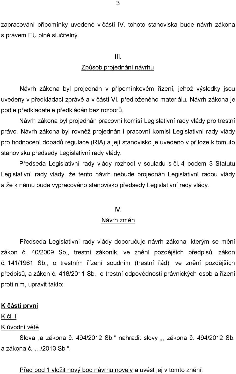 Návrh zákona je podle předkladatele předkládán bez rozporů. Návrh zákona byl projednán pracovní komisí Legislativní rady vlády pro trestní právo.