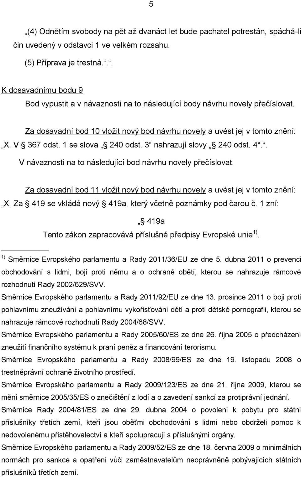 1 se slova 240 odst. 3 nahrazují slovy 240 odst. 4.. V návaznosti na to následující bod návrhu novely přečíslovat. Za dosavadní bod 11 vložit nový bod návrhu novely a uvést jej v tomto znění: X.