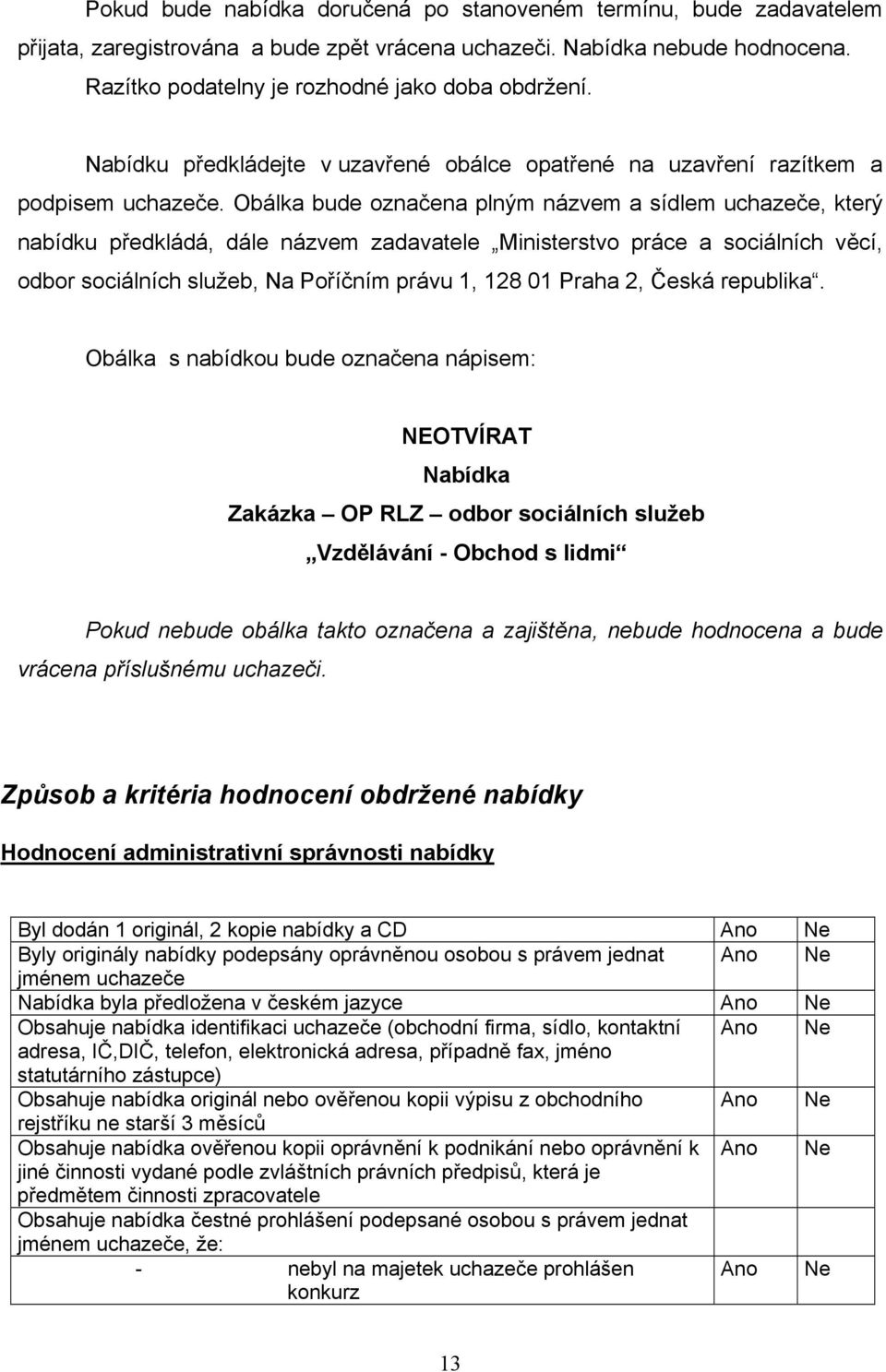 Obálka bude značena plným názvem a sídlem uchazeče, který nabídku předkládá, dále názvem zadavatele Ministerstv práce a sciálních věcí, dbr sciálních služeb, Na Příčním právu 1, 128 01 Praha 2, Česká