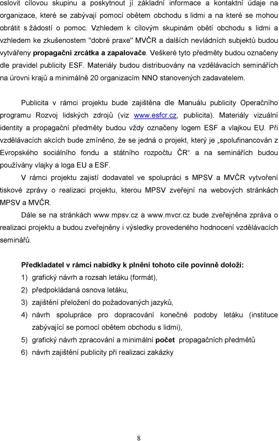 Veškeré tyt předměty budu značeny dle pravidel publicity ESF. Materiály budu distribuvány na vzdělávacích seminářích na úrvni krajů a minimálně 20 rganizacím NNO stanvených zadavatelem.