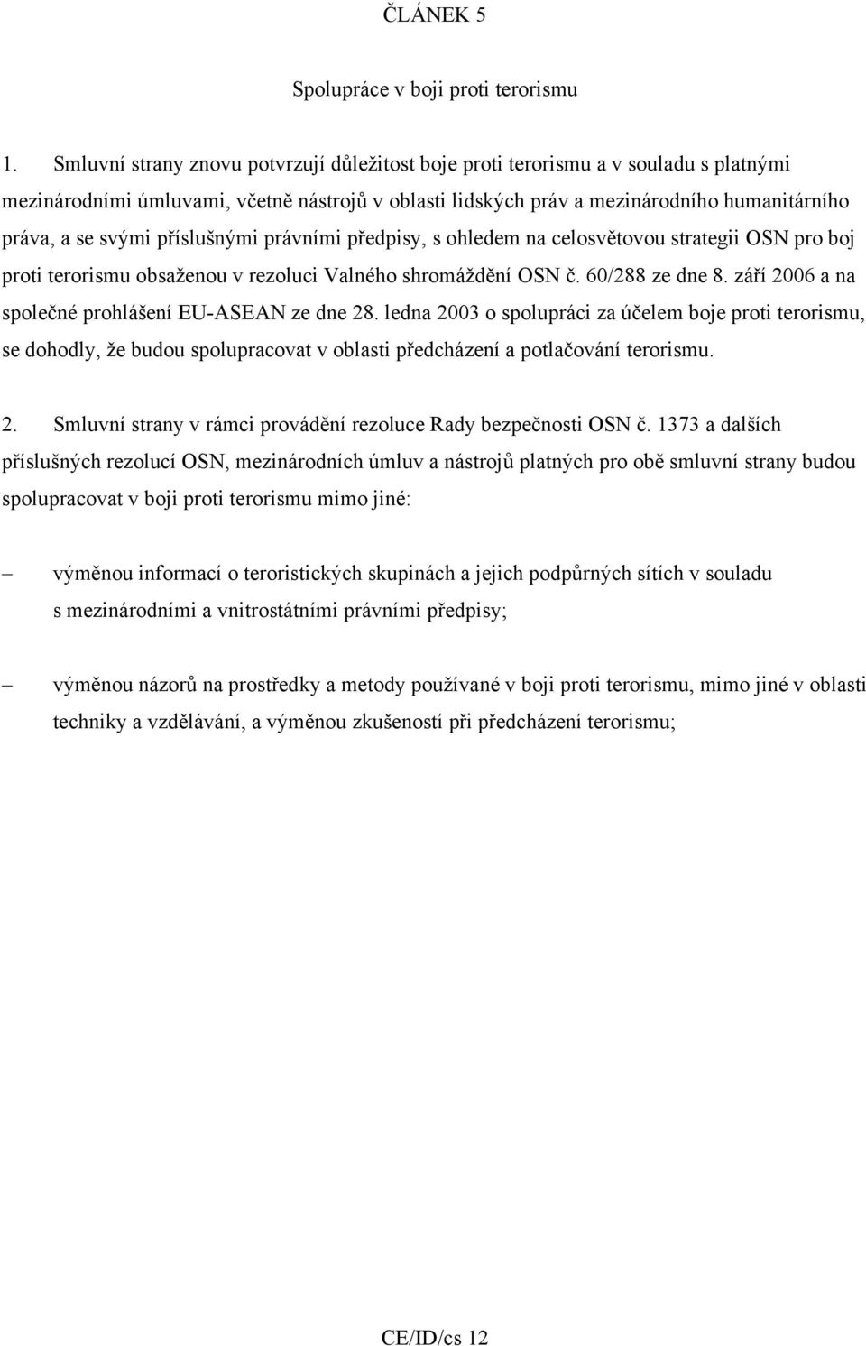 příslušnými právními předpisy, s ohledem na celosvětovou strategii OSN pro boj proti terorismu obsaženou v rezoluci Valného shromáždění OSN č. 60/288 ze dne 8.