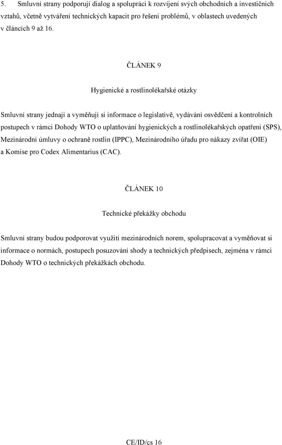 rostlinolékařských opatření (SPS), Mezinárodní úmluvy o ochraně rostlin (IPPC), Mezinárodního úřadu pro nákazy zvířat (OIE) a Komise pro Codex Alimentarius (CAC).