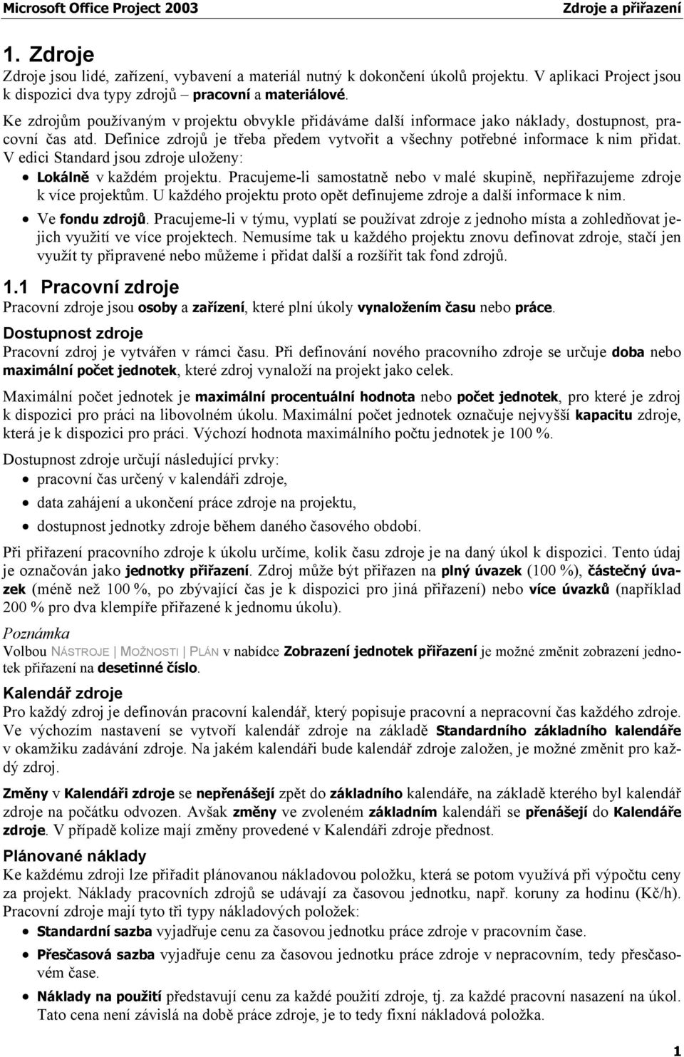 V edici Standard jsou zdroje uloženy: Lokálně v každém projektu. Pracujeme-li samostatně nebo v malé skupině, nepřiřazujeme zdroje k více projektům.