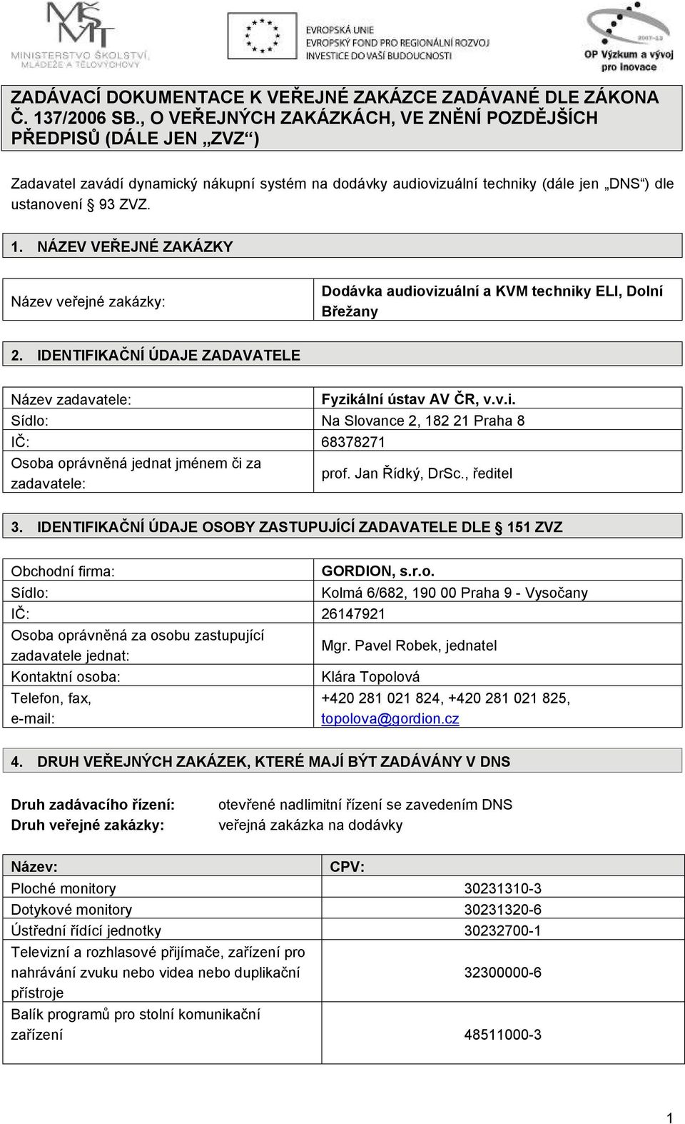 NÁZEV VEŘEJNÉ ZAKÁZKY Název veřejné zakázky: Dodávka audiovizuální a KVM techniky ELI, Dolní Břežany 2. IDENTIFIKAČNÍ ÚDAJE ZADAVATELE Název zadavatele: Fyzikální ústav AV ČR, v.v.i. Sídlo: Na Slovance 2, 182 21 Praha 8 IČ: 68378271 Osoba oprávněná jednat jménem či za zadavatele: prof.