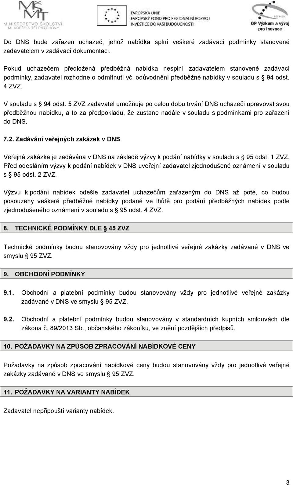 V souladu s 94 odst. 5 ZVZ zadavatel umožňuje po celou dobu trvání DNS uchazeči upravovat svou předběžnou nabídku, a to za předpokladu, že zůstane nadále v souladu s podmínkami pro zařazení do DNS. 7.