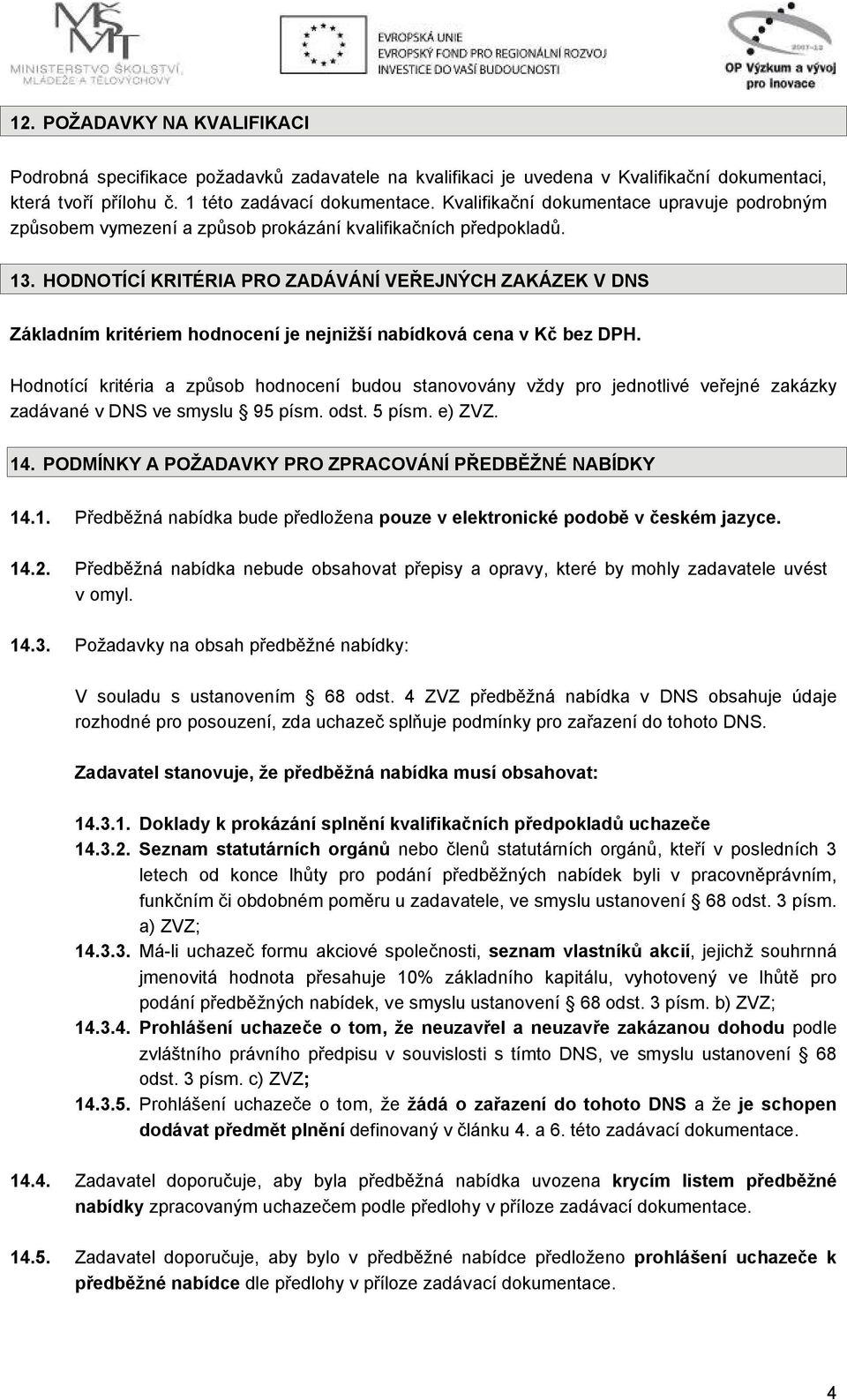 HODNOTÍCÍ KRITÉRIA PRO ZADÁVÁNÍ VEŘEJNÝCH ZAKÁZEK V DNS Základním kritériem hodnocení je nejnižší nabídková cena v Kč bez DPH.