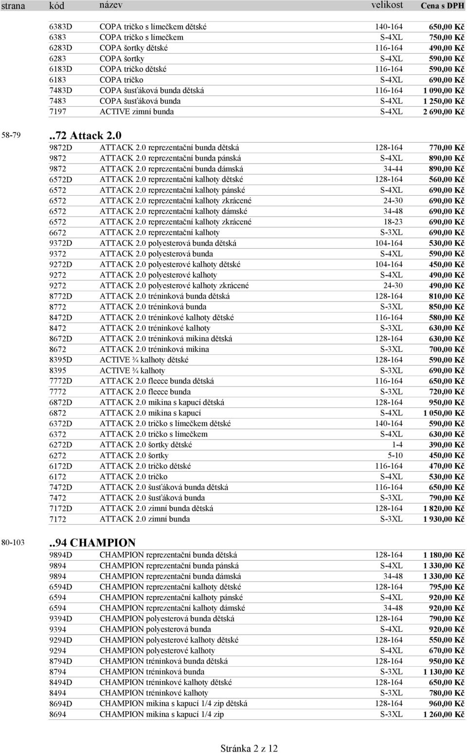 0 reprezentační bunda dětská 128-164 770,00 Kč 9872 ATTACK 2.0 reprezentační bunda pánská S-4XL 890,00 Kč 9872 ATTACK 2.0 reprezentační bunda dámská 34-44 890,00 Kč 6572D ATTACK 2.