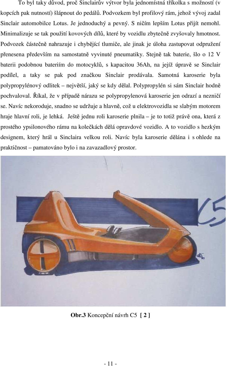 Podvozek částečně nahrazuje i chybějící tlumiče, ale jinak je úloha zastupovat odpružení přenesena především na samostatně vyvinuté pneumatiky.