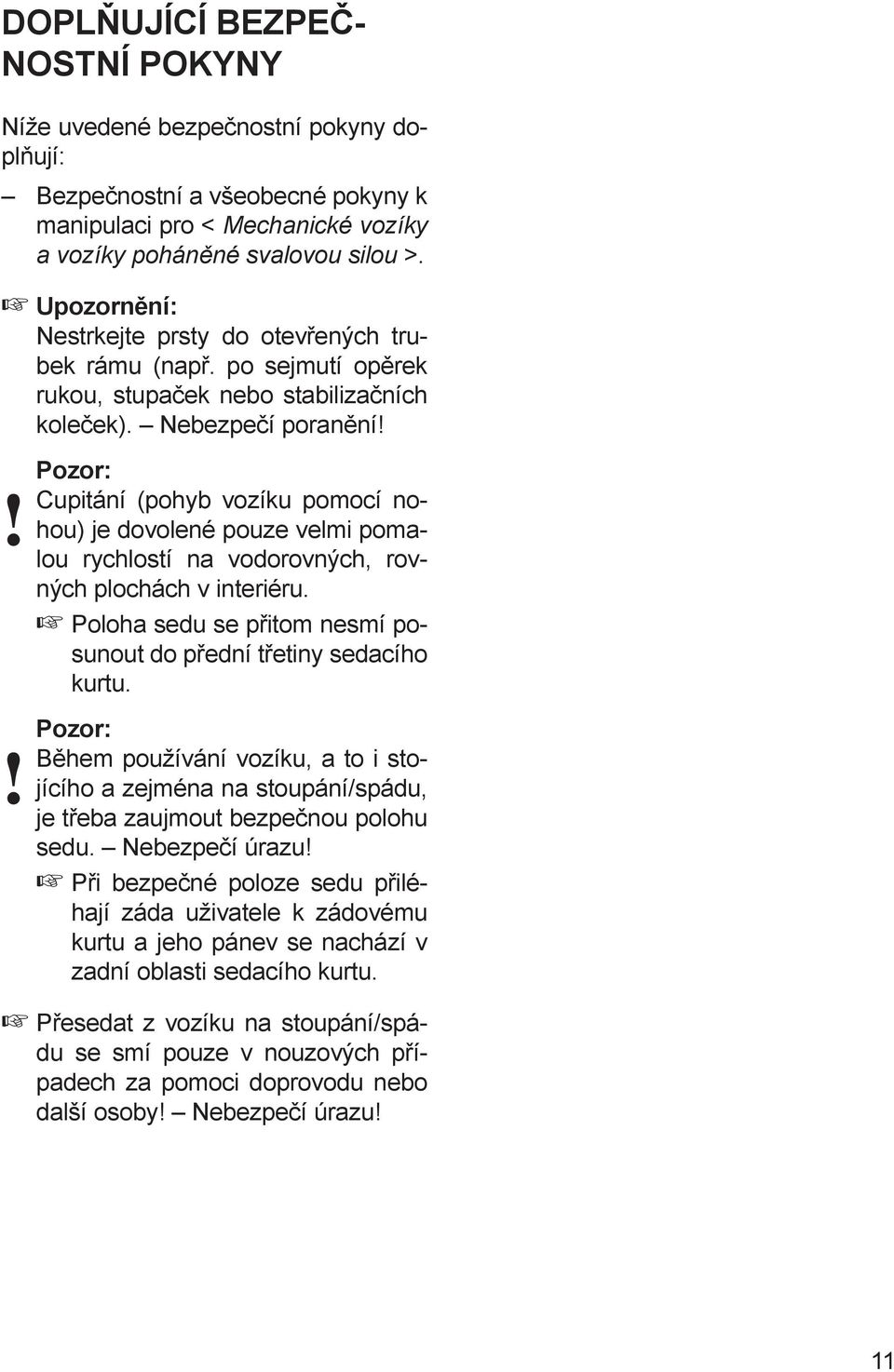 Cupitání (pohyb vozíku pomocí nohou) je dovolené pouze velmi pomalou rychlostí na vodorovných, rovných plochách v interiéru. Poloha sedu se přitom nesmí posunout do přední třetiny sedacího kurtu.