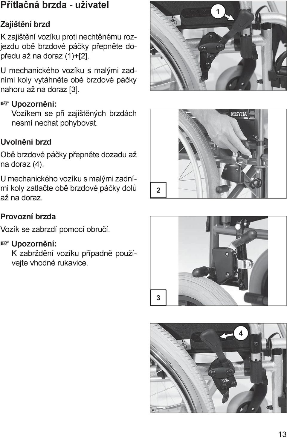 Vozíkem se při zajištěných brzdách nesmí nechat pohybovat. 1 Uvolnění brzd Obě brzdové páčky přepněte dozadu až na doraz (4).