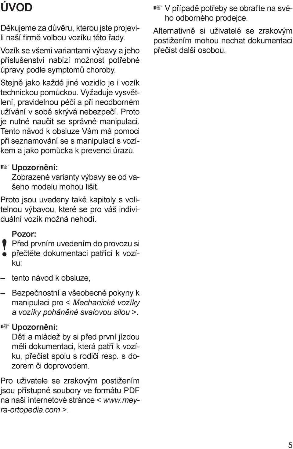 Tento návod k obsluze Vám má pomoci při seznamování se s manipulací s vozíkem a jako pomůcka k prevenci úrazů. V případě potřeby se obraťte na svého odborného prodejce.