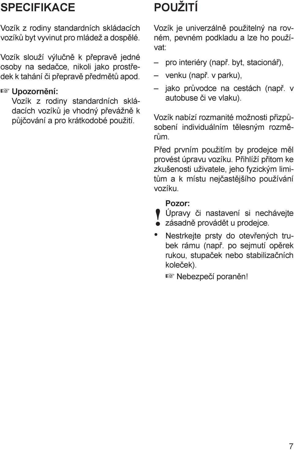 Vozík z rodiny standardních skládacích vozíků je vhodný převážně k půjčování a pro krátkodobé použití.