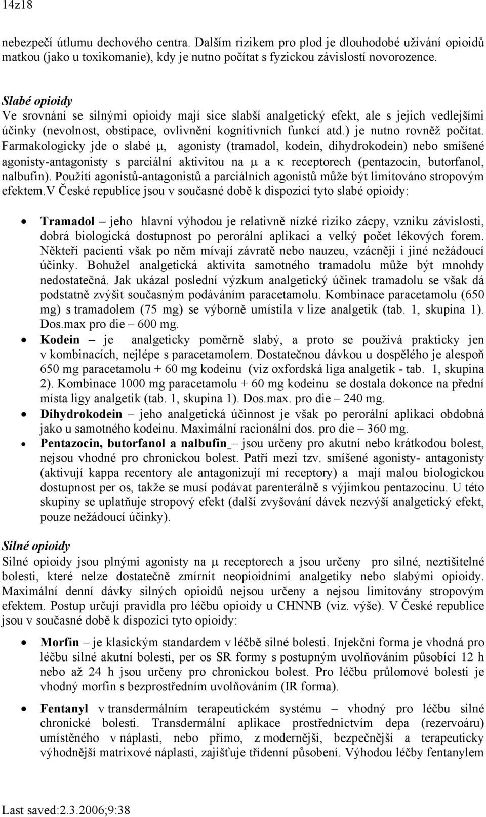 Farmakologicky jde o slabé µ, agonisty (tramadol, kodein, dihydrokodein) nebo smíšené agonisty-antagonisty s parciální aktivitou na µ a κ receptorech (pentazocin, butorfanol, nalbufin).