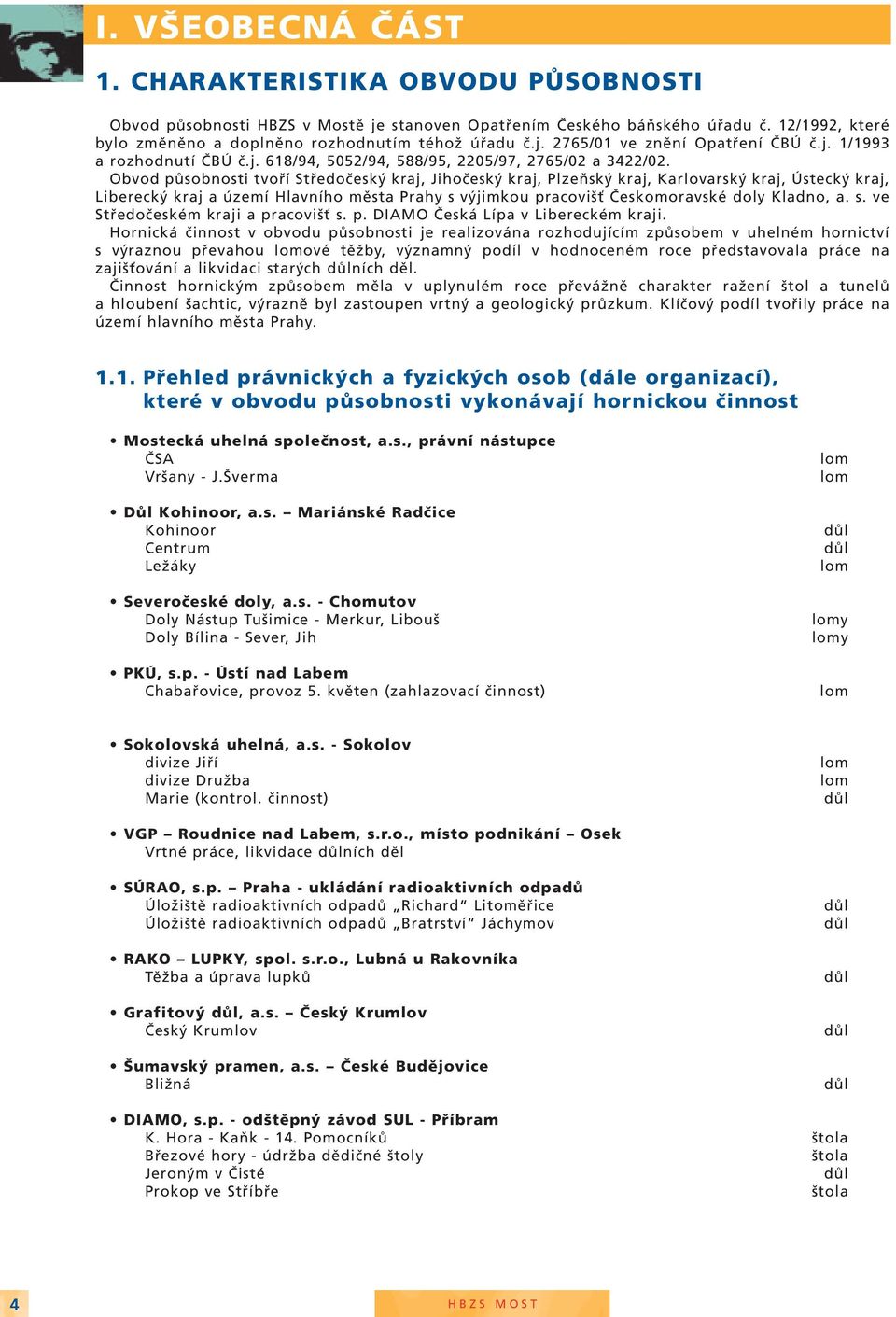 Obvod působnosti tvoří Středočeský kraj, Jihočeský kraj, Plzeňský kraj, Karlovarský kraj, Ústecký kraj, Liberecký kraj a území Hlavního města Prahy s výjimkou pracovišť Českomoravské doly Kladno, a.