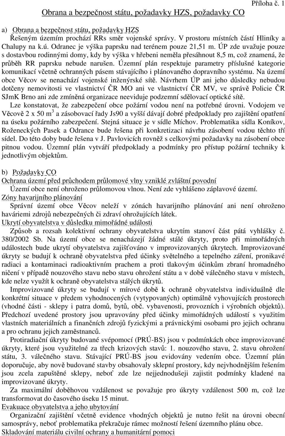 ÚP zde uvažuje pouze s dostavbou rodinnými domy, kdy by výška v hřebeni neměla přesáhnout 8,5 m, což znamená, že průběh RR paprsku nebude narušen.