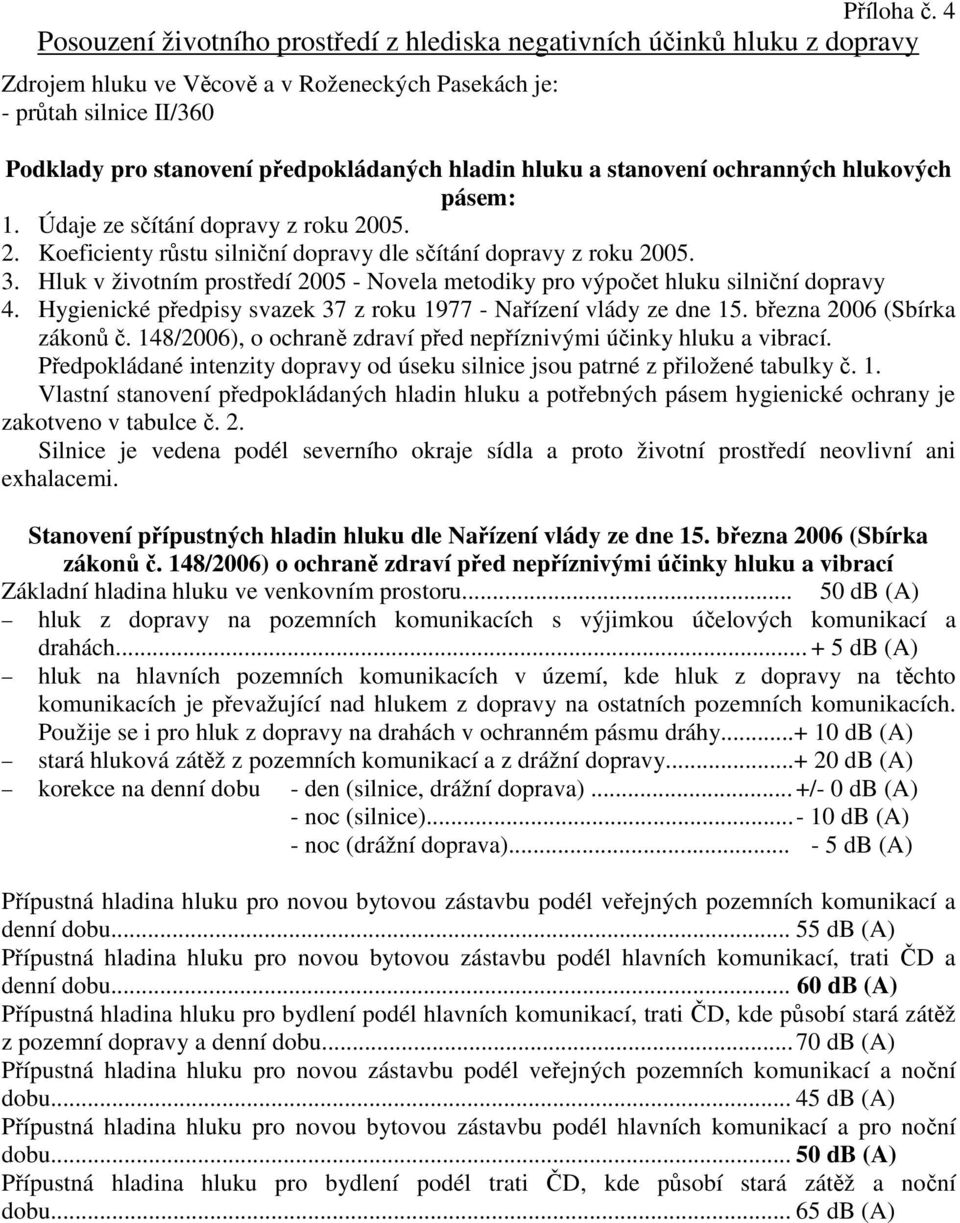 hladin hluku a stanovení ochranných hlukových pásem: 1. Údaje ze sčítání dopravy z roku 2005. 2. Koeficienty růstu silniční dopravy dle sčítání dopravy z roku 2005. 3.