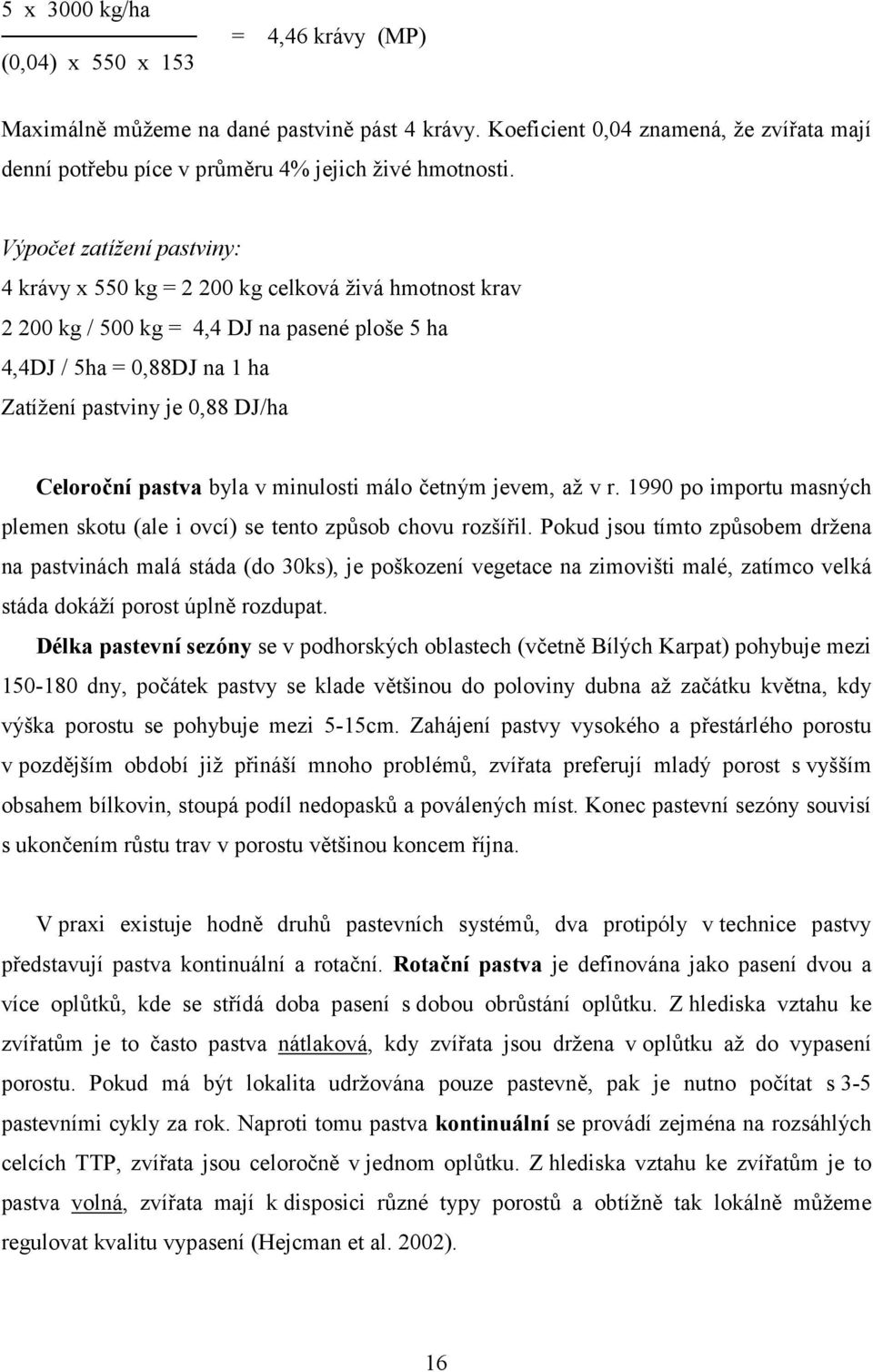 Celoroční pastva byla v minulosti málo četným jevem, až v r. 1990 po importu masných plemen skotu (ale i ovcí) se tento způsob chovu rozšířil.