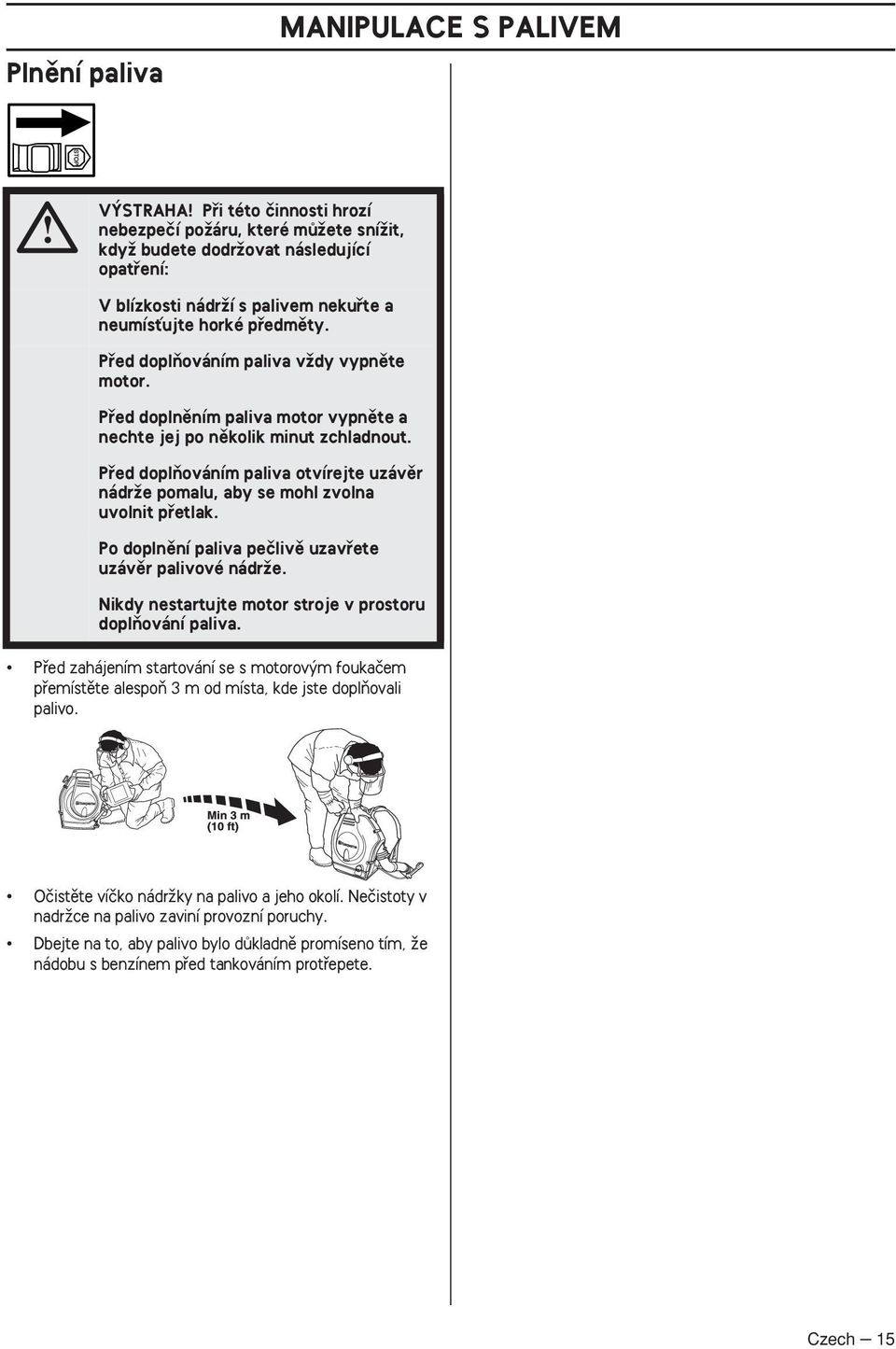 Pfied doplàováním paliva otvírejte uzávûr nádrïe pomalu, aby se mohl zvolna uvolnit pfietlak. Po doplnûní paliva peãlivû uzavfiete uzávûr palivové nádrïe.