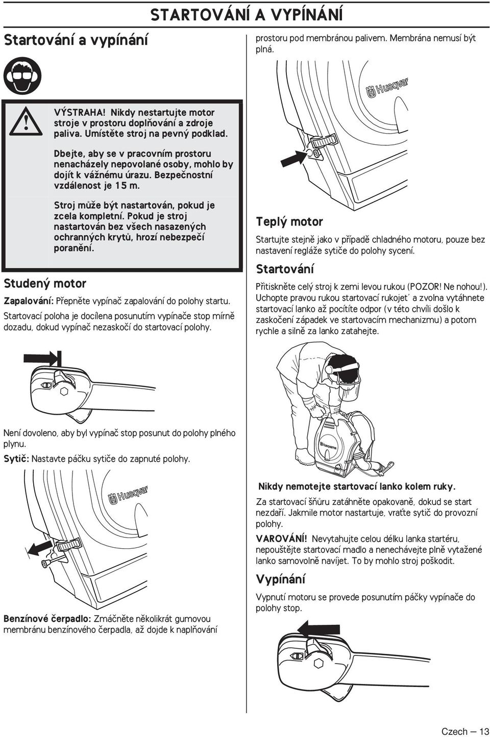 Studen motor Stroj mûïe b t nastartován, pokud je zcela kompletní. Pokud je stroj nastartován bez v ech nasazen ch ochrann ch krytû, hrozí nebezpeãí poranûní.