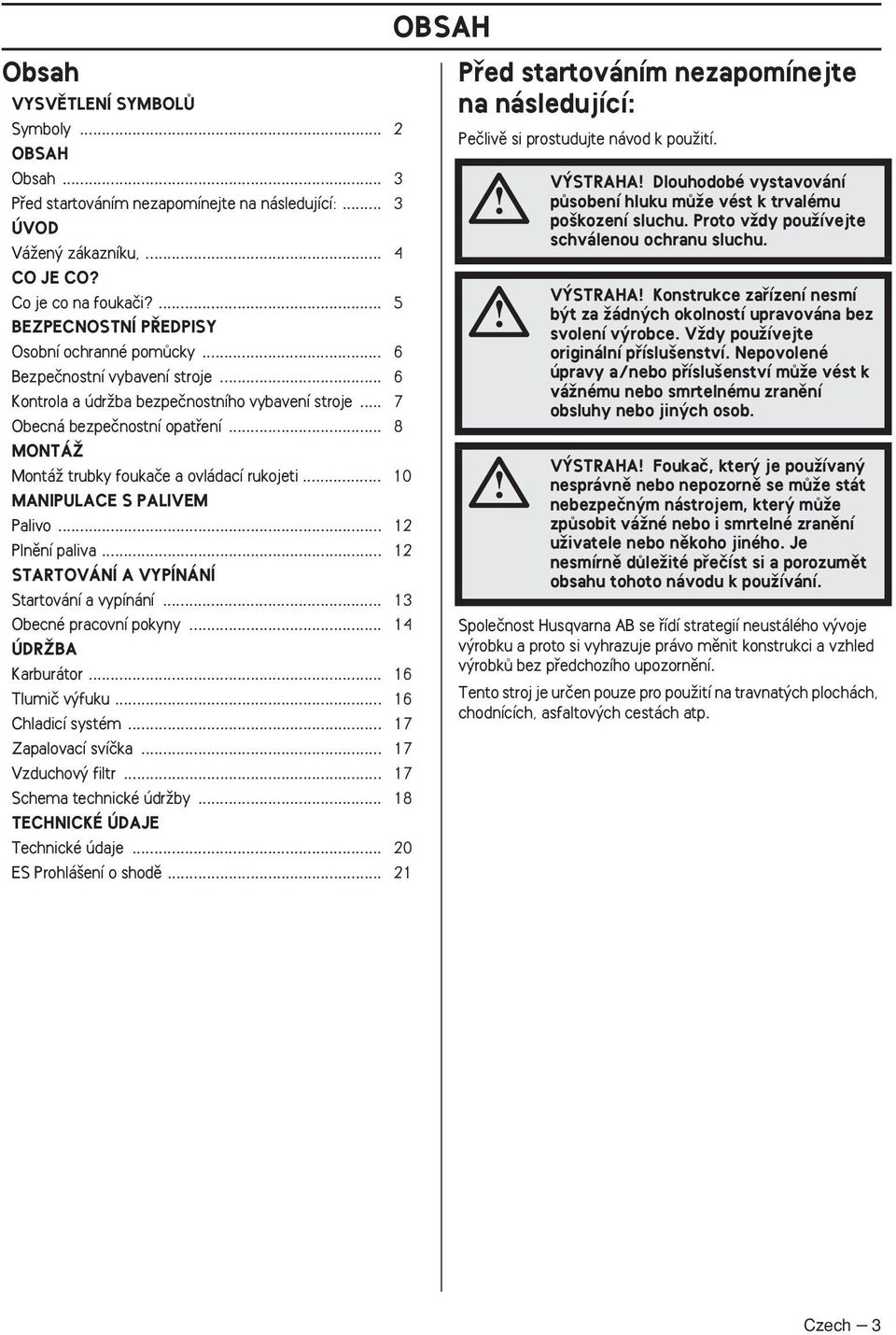 .. 8 MONTÁÎ MontáÏ trubky foukaãe a ovládací rukojeti... 10 MANIPULACE S PALIVEM Palivo... 12 Plnûní paliva... 12 STARTOVÁNÍ A VYPÍNÁNÍ Startování a vypínání... 13 Obecné pracovní pokyny.