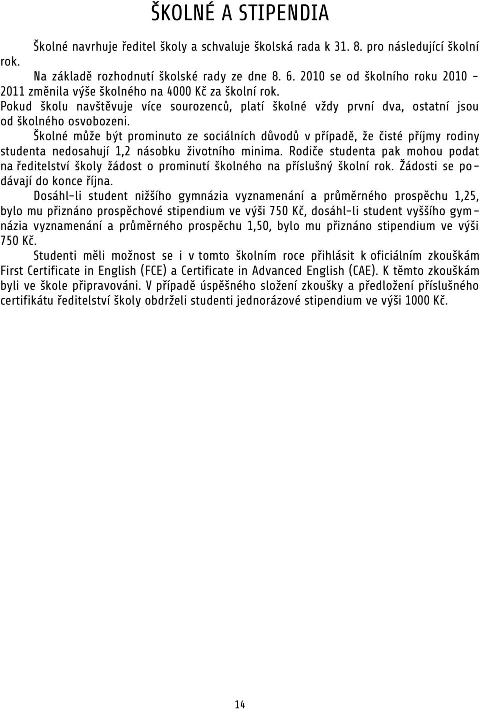 Školné může být prominuto ze sociálních důvodů v případě, že čisté příjmy rodiny studenta nedosahují 1,2 násobku životního minima.