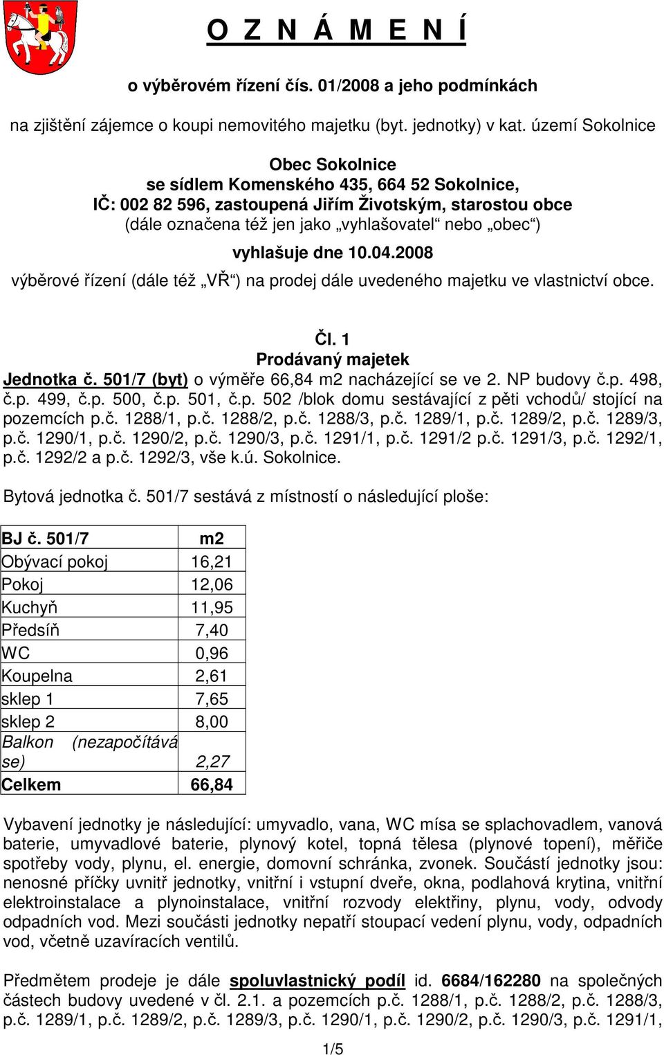 dne 10.04.2008 výběrové řízení (dále též VŘ ) na prodej dále uvedeného majetku ve vlastnictví obce. Čl. 1 Prodávaný majetek Jednotka č. 501/7 (byt) o výměře 66,84 m2 nacházející se ve 2. NP budovy č.