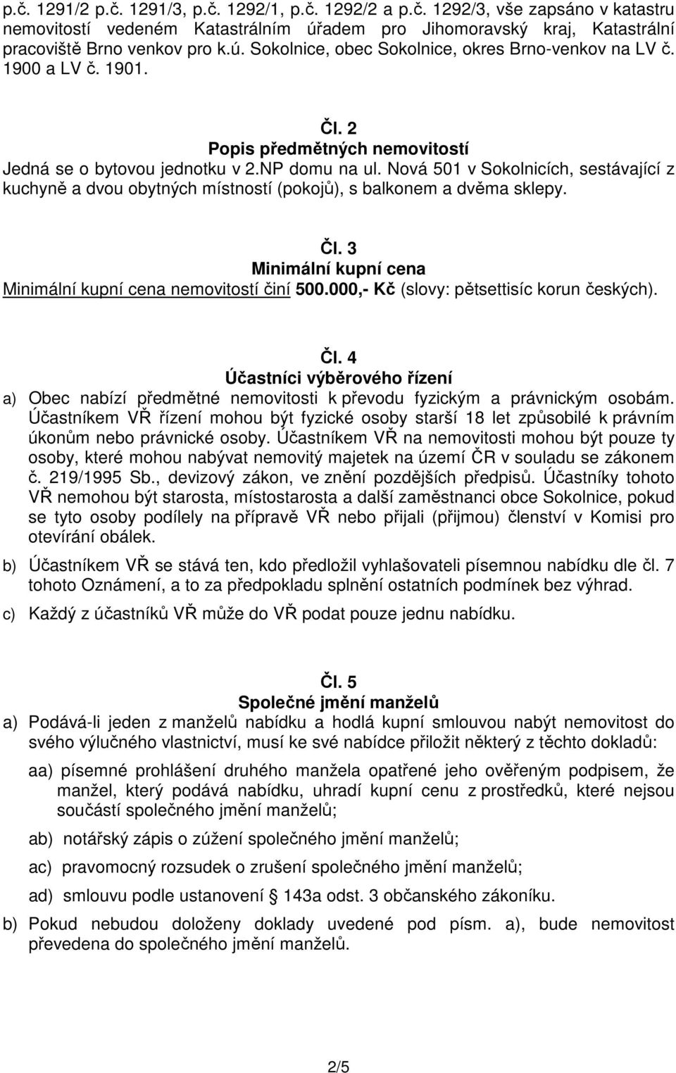 Nová 501 v Sokolnicích, sestávající z kuchyně a dvou obytných místností (pokojů), s balkonem a dvěma sklepy. Čl. 3 Minimální kupní cena Minimální kupní cena nemovitostí činí 500.