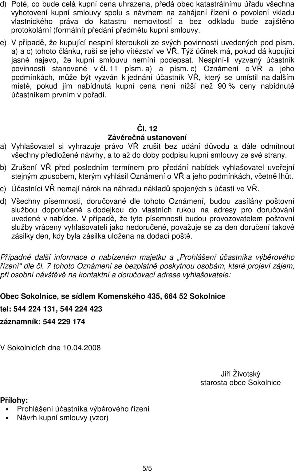 a) a c) tohoto článku, ruší se jeho vítězství ve VŘ. Týž účinek má, pokud dá kupující jasně najevo, že kupní smlouvu nemíní podepsat. Nesplní-li vyzvaný účastník povinnosti stanovené v čl. 11 písm.