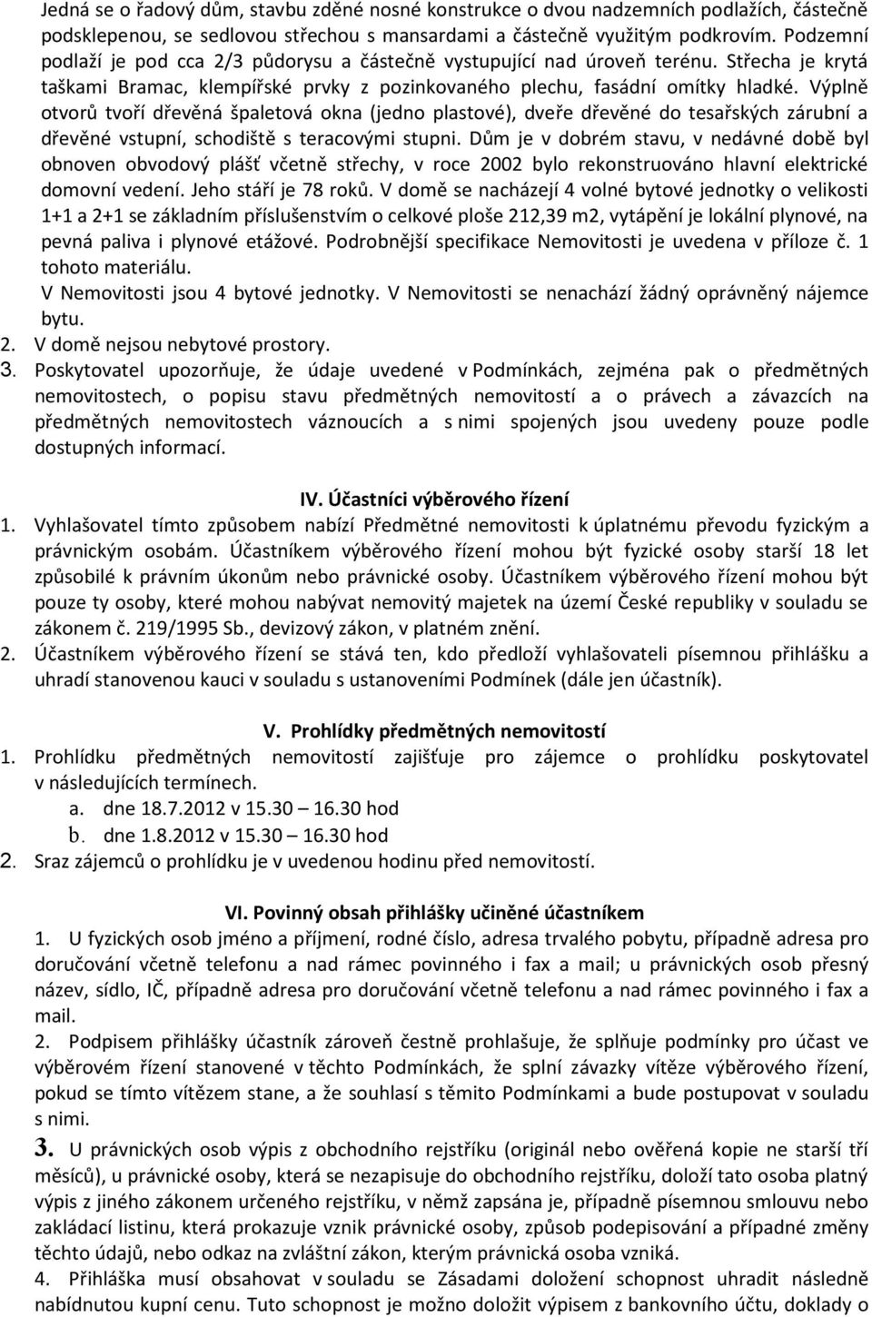 Výplně otvorů tvoří dřevěná špaletová okna (jedno plastové), dveře dřevěné do tesařských zárubní a dřevěné vstupní, schodiště s teracovými stupni.