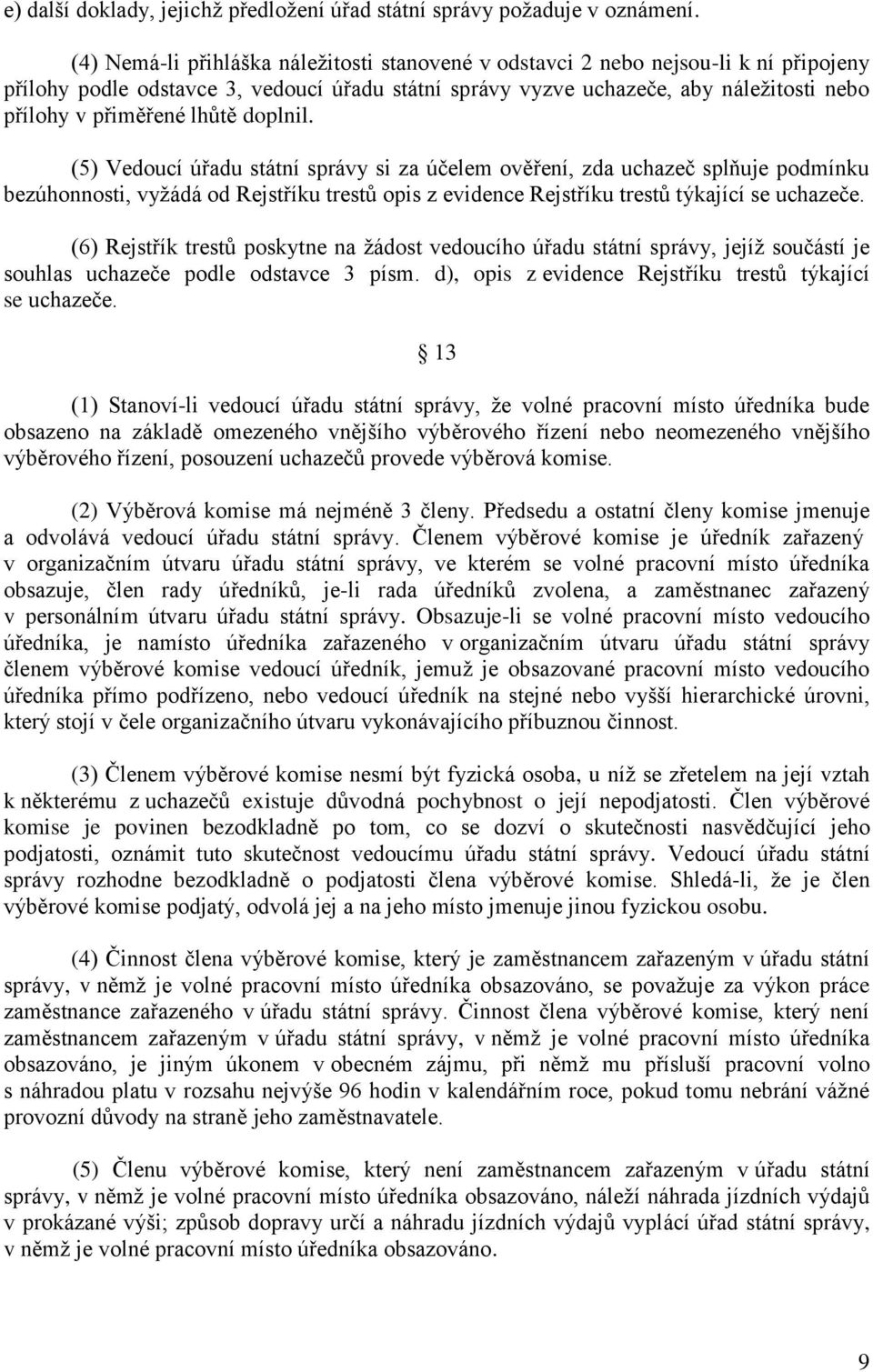 lhůtě doplnil. (5) Vedoucí úřadu státní správy si za účelem ověření, zda uchazeč splňuje podmínku bezúhonnosti, vyžádá od Rejstříku trestů opis z evidence Rejstříku trestů týkající se uchazeče.