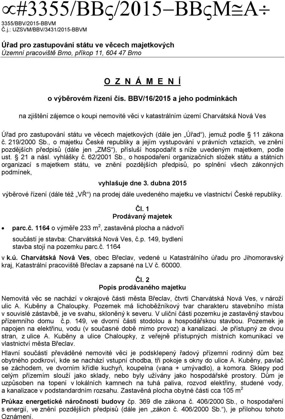 zákona č. 219/2000 Sb., o majetku České republiky a jejím vystupování v právních vztazích, ve znění pozdějších předpisů (dále jen ZMS ), přísluší hospodařit s níže uvedeným majetkem, podle ust.