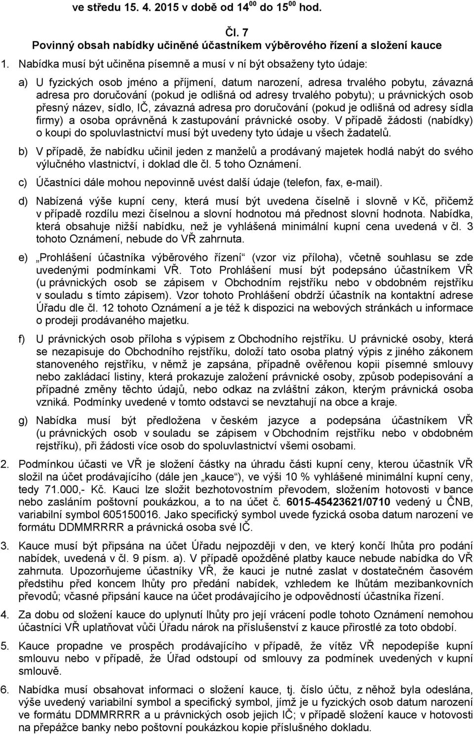 adresy trvalého pobytu); u právnických osob přesný název, sídlo, IČ, závazná adresa pro doručování (pokud je odlišná od adresy sídla firmy) a osoba oprávněná k zastupování právnické osoby.