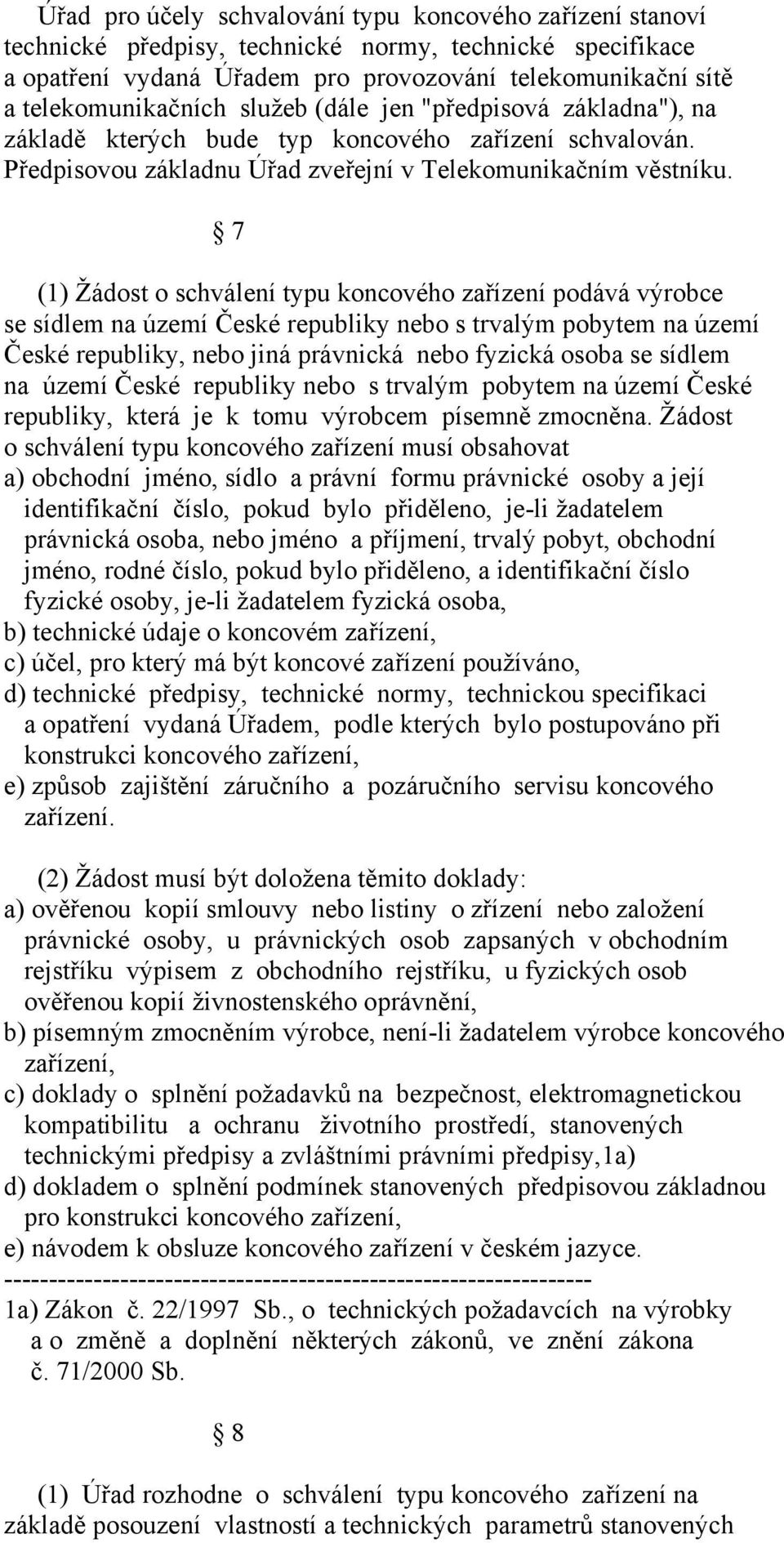 7 (1) Žádost o schválení typu koncového zařízení podává výrobce se sídlem na území České republiky nebo s trvalým pobytem na území České republiky, nebo jiná právnická nebo fyzická osoba se sídlem na