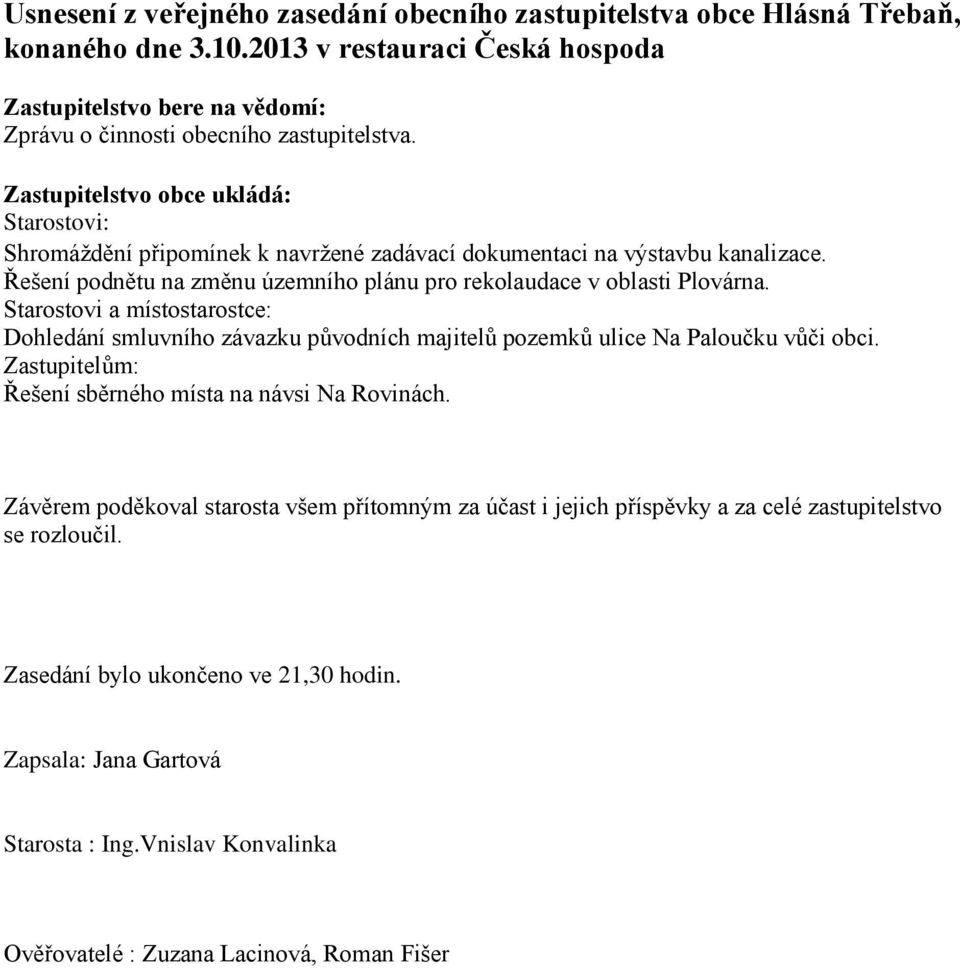 Starostovi a místostarostce: Dohledání smluvního závazku původních majitelů pozemků ulice Na Paloučku vůči obci. Zastupitelům: Řešení sběrného místa na návsi Na Rovinách.