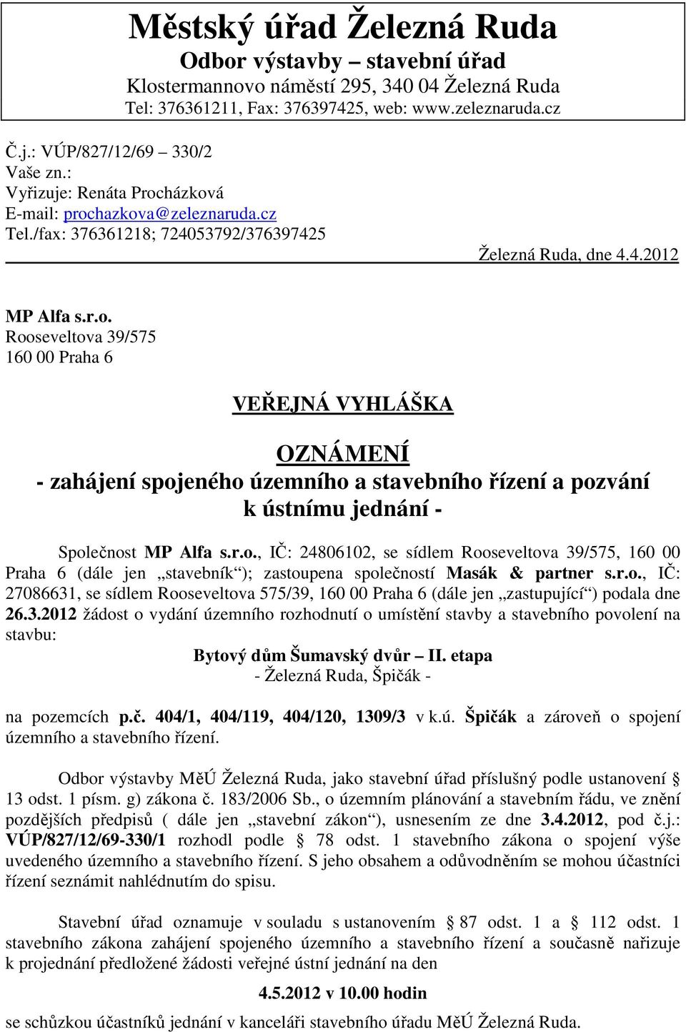 r.o., IČ: 24806102, se sídlem Rooseveltova 39/575, 160 00 Praha 6 (dále jen stavebník ); zastoupena společností Masák & partner s.r.o., IČ: 27086631, se sídlem Rooseveltova 575/39, 160 00 Praha 6 (dále jen zastupující ) podala dne 26.