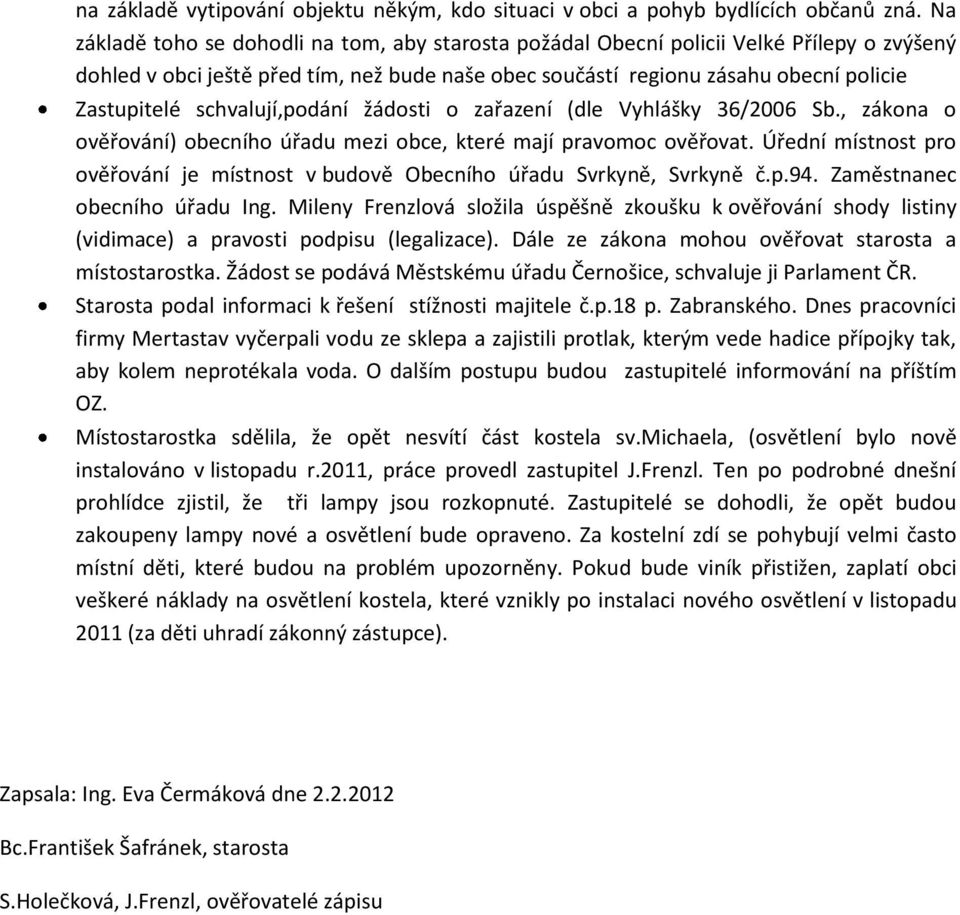 schvalují,podání žádosti o zařazení (dle Vyhlášky 36/2006 Sb., zákona o ověřování) obecního úřadu mezi obce, které mají pravomoc ověřovat.