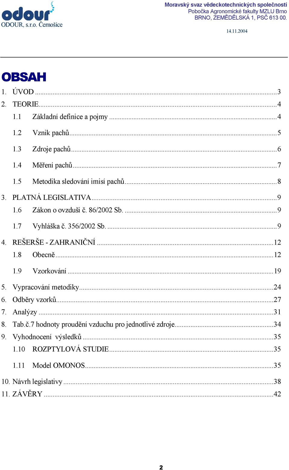 356/2002 Sb....9 4. REŠERŠE - ZAHRANIČNÍ...12 1.8 Obecně...12 1.9 Vzorkování...19 5. Vypracování metodiky...24 6. Odběry vzorků...27 7. Analýzy...31 8. Tab.č.