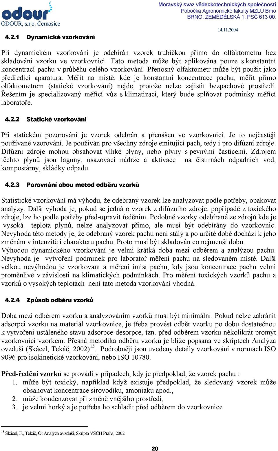 Tato metoda může být aplikována pouze s konstantní koncentrací pachu v průběhu celého vzorkování. Přenosný olfaktometr může být použit jako předředící aparatura.