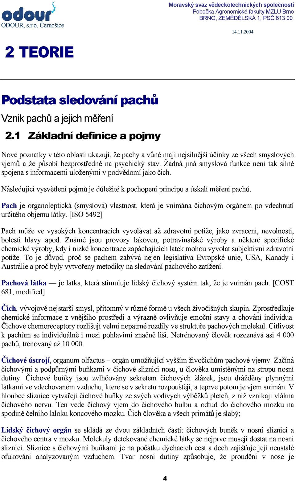 Žádná jiná smyslová funkce není tak silně spojena s informacemi uloženými v podvědomí jako čich. Následující vysvětlení pojmů je důležité k pochopení principu a úskalí měření pachů.