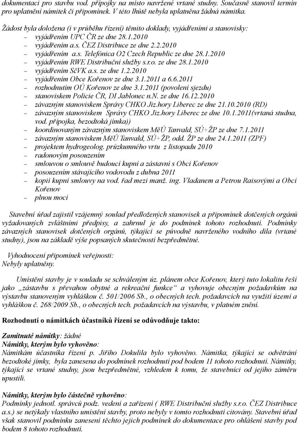 1.2010 vyjádřením RWE Distribuční služby s.r.o. ze dne 28.1.2010 vyjádřením SčVK a.s. ze dne 1.2.2010 vyjádřením Obce Kořenov ze dne 3.1.2011 a 6.6.2011 rozhodnutím OÚ Kořenov ze dne 3.1.2011 (povolení sjezdu) stanoviskem Policie ČR, DI Jablonec n.