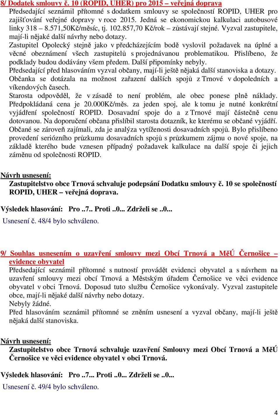 Zastupitel Opolecký stejně jako v předcházejícím bodě vyslovil požadavek na úplné a věcné obeznámení všech zastupitelů s projednávanou problematikou.