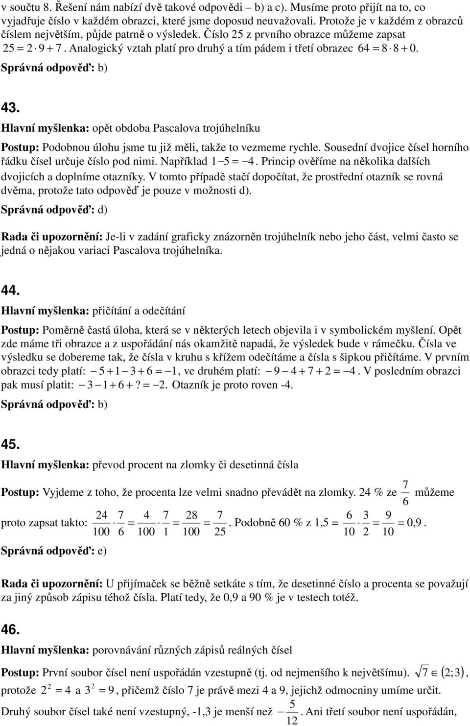 Analogický vztah platí pro druhý a tím pádem i třetí obrazec 64 = 8 8 + 0. 43. Hlavní myšlenka: opět obdoba Pascalova trojúhelníku Postup: Podobnou úlohu jsme tu již měli, takže to vezmeme rychle.