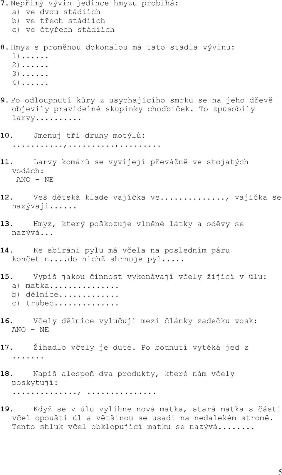 Larvy komárů se vyvíjejí převážně ve stojatých vodách: ANO NE 12. Veš dětská klade vajíčka ve..., vajíčka se nazývají... 13. Hmyz, který poškozuje vlněné látky a oděvy se nazývá... 14.