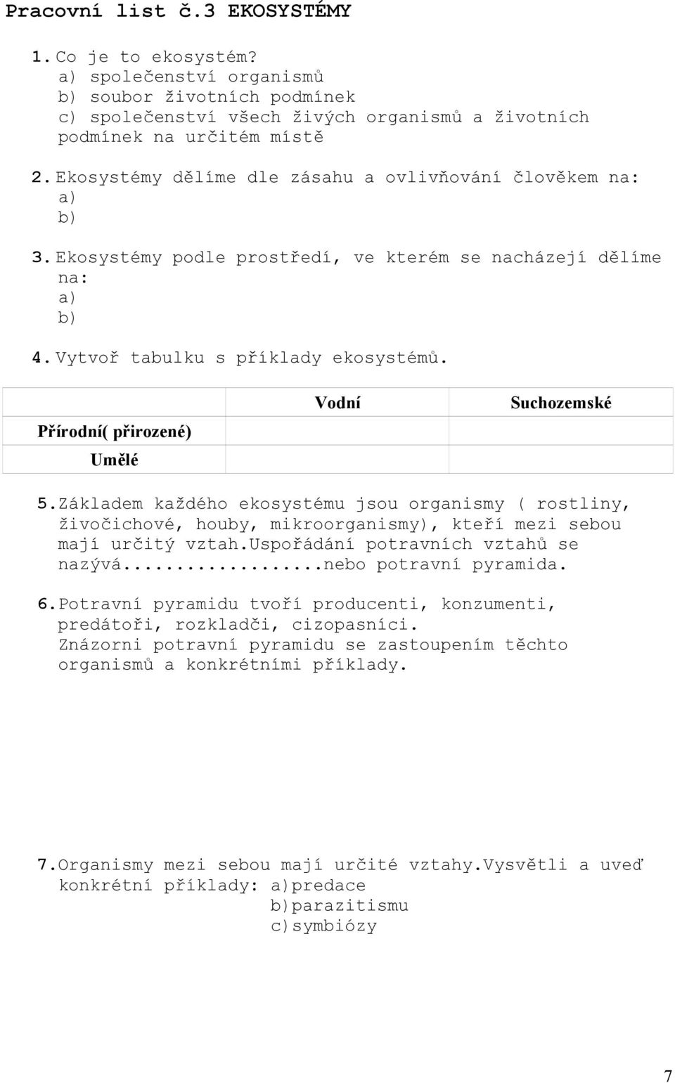 Přírodní( přirozené) Umělé Vodní Suchozemské 5.Základem každého ekosystému jsou organismy ( rostliny, živočichové, houby, mikroorganismy), kteří mezi sebou mají určitý vztah.