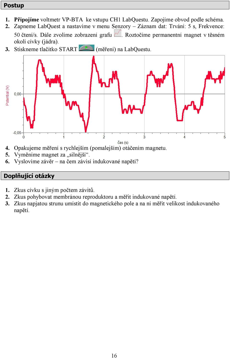 Roztočíme permanentní magnet v těsném okolí cívky (jádra). 3. Stiskneme tlačítko START (měření) na LabQuestu. 4. Opakujeme měření s rychlejším (pomalejším) otáčením magnetu.