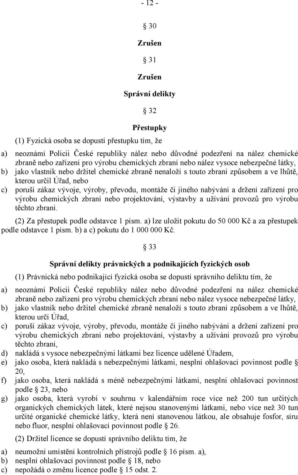 zákaz vývoje, výroby, převodu, montáže či jiného nabývání a držení zařízení pro výrobu chemických zbraní nebo projektování, výstavby a užívání provozů pro výrobu těchto zbraní.