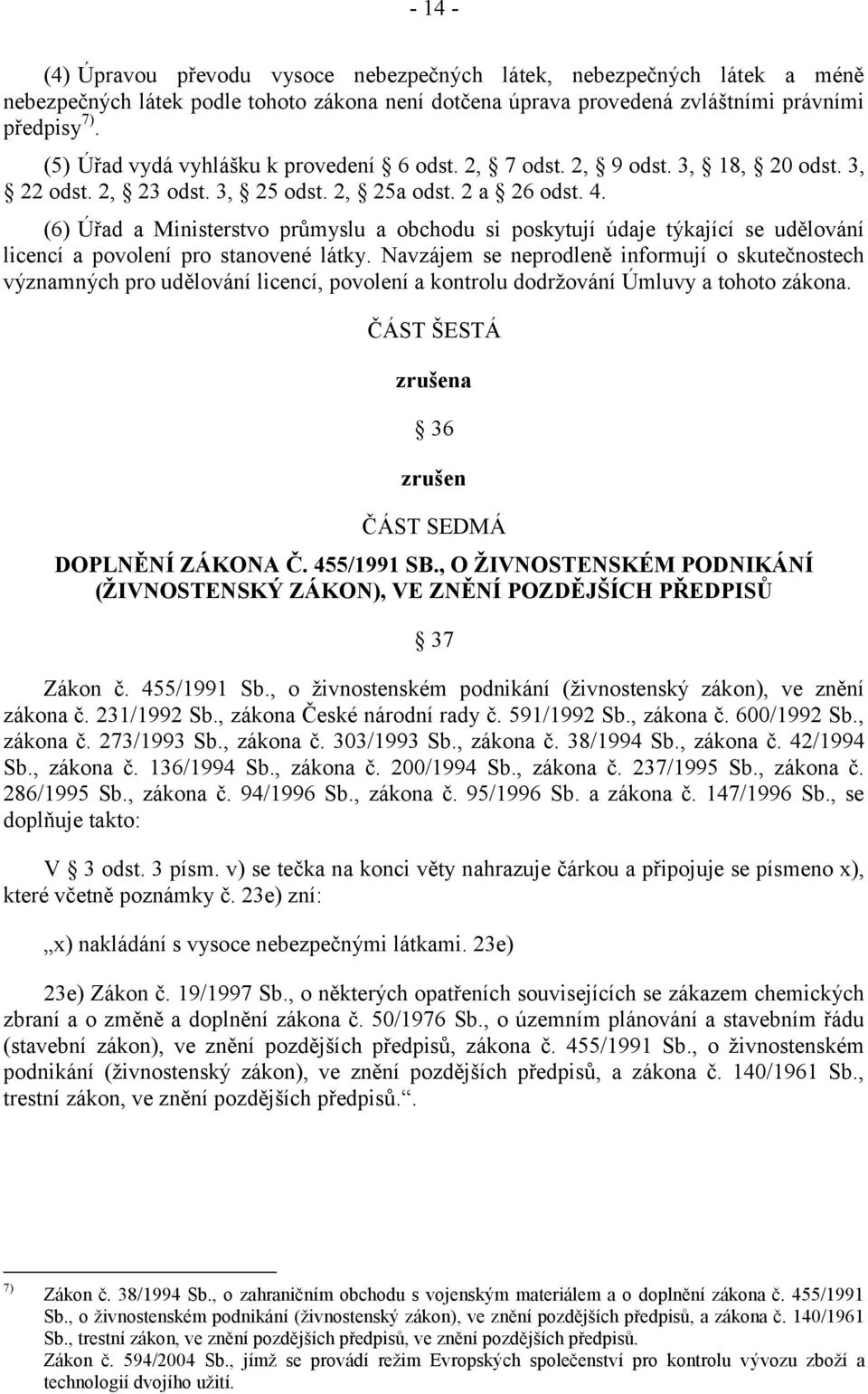 (6) Úřad a Ministerstvo průmyslu a obchodu si poskytují údaje týkající se udělování licencí a povolení pro stanovené látky.